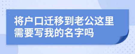 将户口迁移到老公这里需要写我的名字吗