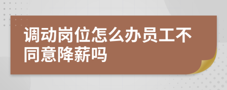 调动岗位怎么办员工不同意降薪吗