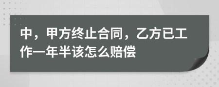 中，甲方终止合同，乙方已工作一年半该怎么赔偿