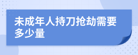 未成年人持刀抢劫需要多少量