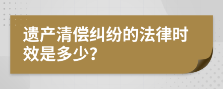 遗产清偿纠纷的法律时效是多少？