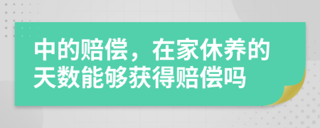 中的赔偿，在家休养的天数能够获得赔偿吗