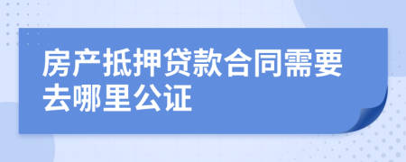 房产抵押贷款合同需要去哪里公证