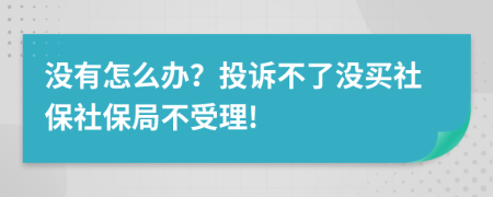 没有怎么办？投诉不了没买社保社保局不受理!