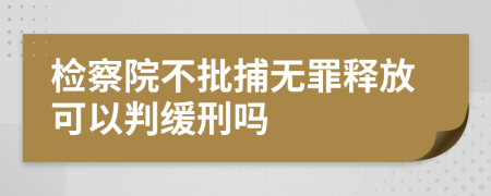 检察院不批捕无罪释放可以判缓刑吗