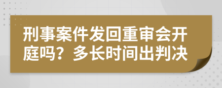 刑事案件发回重审会开庭吗？多长时间出判决