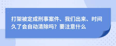 打架被定成刑事案件、我们出来、时间久了会自动清除吗？要注意什么