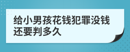 给小男孩花钱犯罪没钱还要判多久