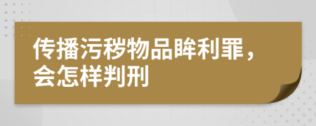 传播污秽物品眸利罪，会怎样判刑