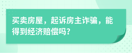 买卖房屋，起诉房主诈骗，能得到经济赔偿吗？