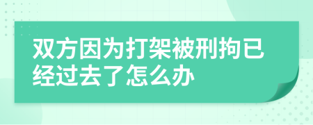 双方因为打架被刑拘已经过去了怎么办