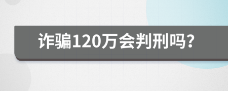 诈骗120万会判刑吗？