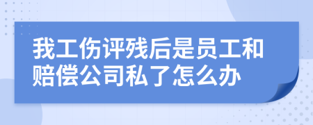 我工伤评残后是员工和赔偿公司私了怎么办