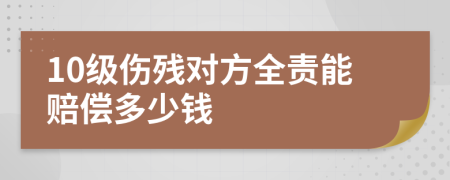 10级伤残对方全责能赔偿多少钱