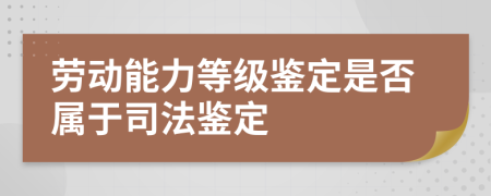 劳动能力等级鉴定是否属于司法鉴定