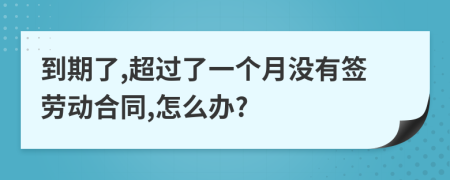 到期了,超过了一个月没有签劳动合同,怎么办?