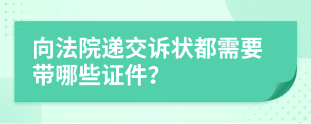 向法院递交诉状都需要带哪些证件？