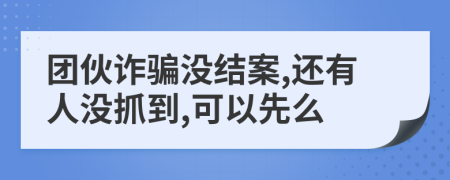 团伙诈骗没结案,还有人没抓到,可以先么