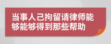 当事人己拘留请律师能够能够得到那些帮助