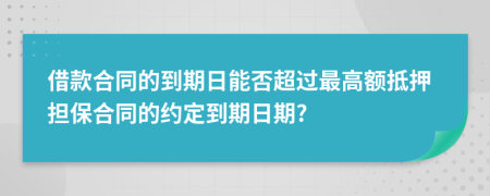 借款合同的到期日能否超过最高额抵押担保合同的约定到期日期?