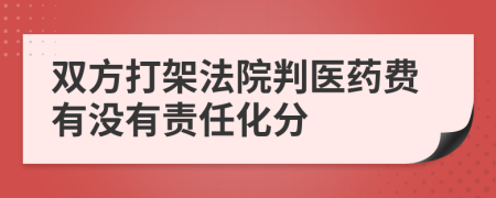 双方打架法院判医药费有没有责任化分