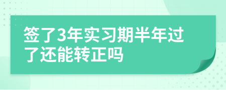 签了3年实习期半年过了还能转正吗