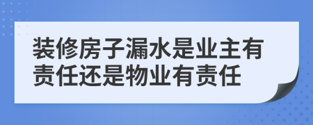 装修房子漏水是业主有责任还是物业有责任