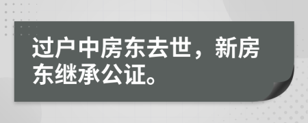过户中房东去世，新房东继承公证。