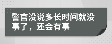 警官没说多长时间就没事了，还会有事