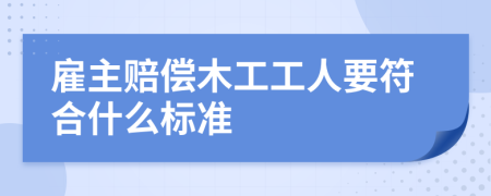 雇主赔偿木工工人要符合什么标准