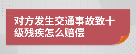 对方发生交通事故致十级残疾怎么赔偿