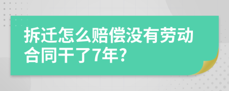 拆迁怎么赔偿没有劳动合同干了7年?