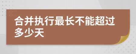 合并执行最长不能超过多少天