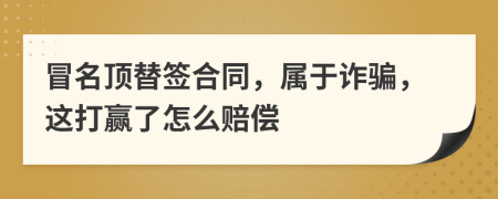 冒名顶替签合同，属于诈骗，这打赢了怎么赔偿