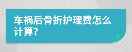 车祸后骨折护理费怎么计算？