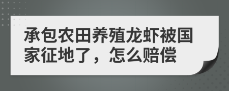 承包农田养殖龙虾被国家征地了，怎么赔偿