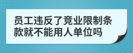 员工违反了竞业限制条款就不能用人单位吗