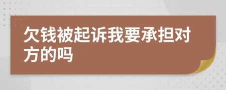 欠钱被起诉我要承担对方的吗