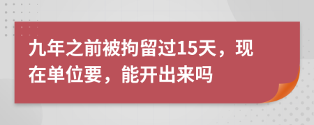 九年之前被拘留过15天，现在单位要，能开出来吗
