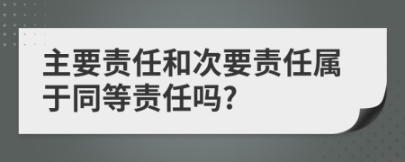 主要责任和次要责任属于同等责任吗?