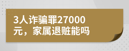 3人诈骗罪27000元，家属退赃能吗