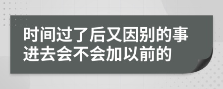 时间过了后又因别的事进去会不会加以前的