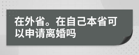 在外省。在自己本省可以申请离婚吗