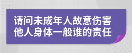 请问未成年人故意伤害他人身体一般谁的责任