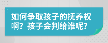 如何争取孩子的抚养权啊？孩子会判给谁呢？