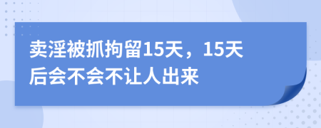 卖淫被抓拘留15天，15天后会不会不让人出来