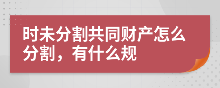 时未分割共同财产怎么分割，有什么规
