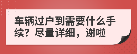 车辆过户到需要什么手续？尽量详细，谢啦