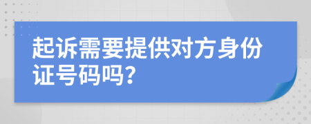 起诉需要提供对方身份证号码吗？