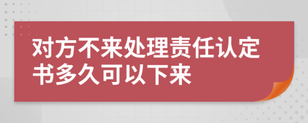 对方不来处理责任认定书多久可以下来